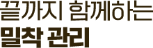 끝까지 함께하는 밀착 관리